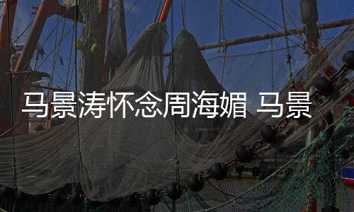 念周马景 马涛怀屠龙在中饰倚天演张无忌海媚景涛记